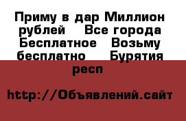 Приму в дар Миллион рублей! - Все города Бесплатное » Возьму бесплатно   . Бурятия респ.